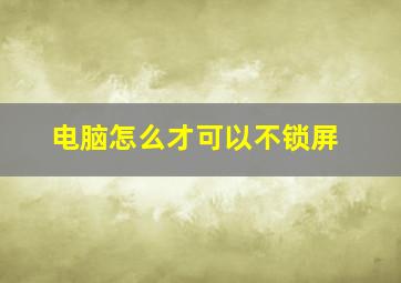 电脑怎么才可以不锁屏