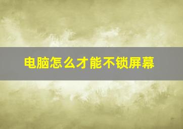 电脑怎么才能不锁屏幕