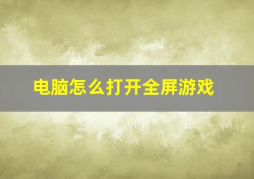 电脑怎么打开全屏游戏