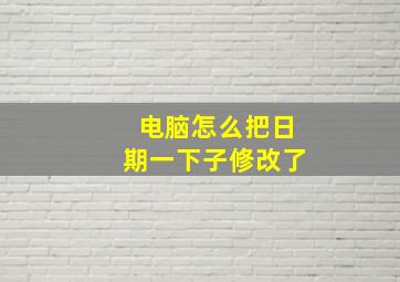 电脑怎么把日期一下子修改了