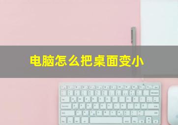 电脑怎么把桌面变小