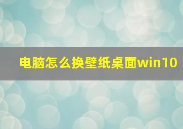 电脑怎么换壁纸桌面win10