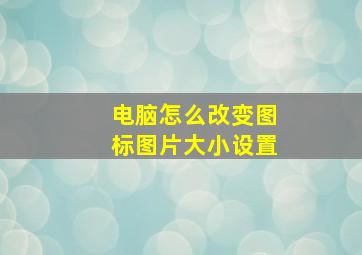 电脑怎么改变图标图片大小设置