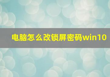 电脑怎么改锁屏密码win10