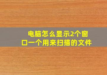 电脑怎么显示2个窗口一个用来扫描的文件