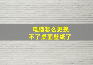 电脑怎么更换不了桌面壁纸了