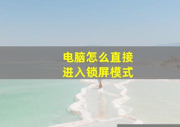 电脑怎么直接进入锁屏模式