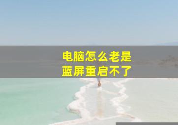 电脑怎么老是蓝屏重启不了