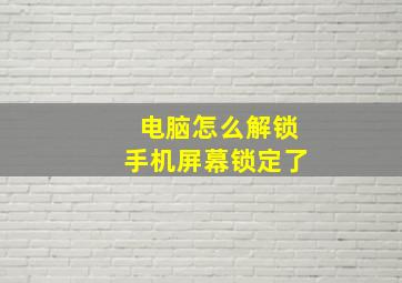 电脑怎么解锁手机屏幕锁定了