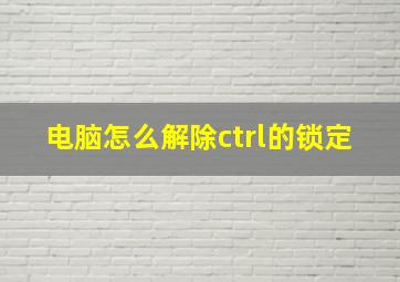 电脑怎么解除ctrl的锁定