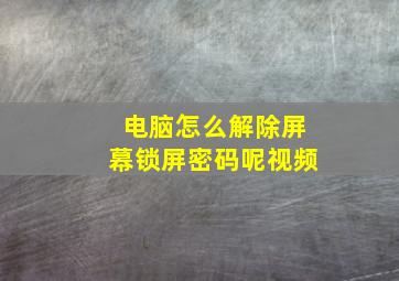 电脑怎么解除屏幕锁屏密码呢视频