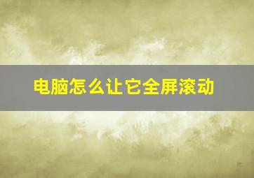 电脑怎么让它全屏滚动