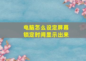 电脑怎么设定屏幕锁定时间显示出来