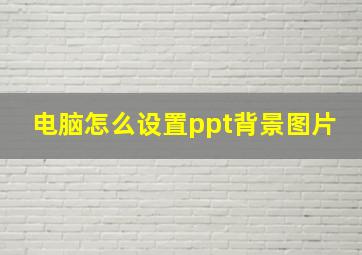 电脑怎么设置ppt背景图片