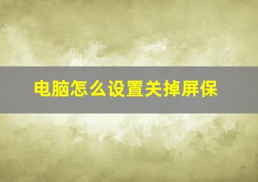 电脑怎么设置关掉屏保