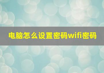 电脑怎么设置密码wifi密码