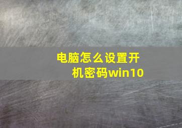 电脑怎么设置开机密码win10