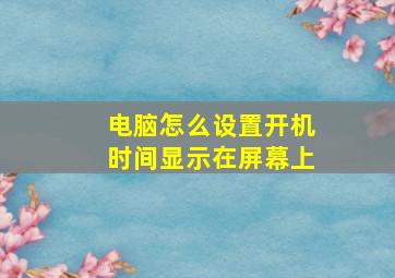 电脑怎么设置开机时间显示在屏幕上