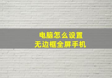 电脑怎么设置无边框全屏手机