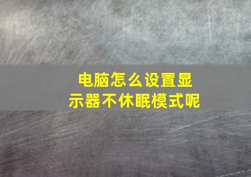 电脑怎么设置显示器不休眠模式呢