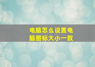 电脑怎么设置电脑图标大小一致