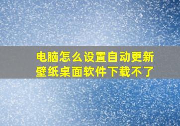 电脑怎么设置自动更新壁纸桌面软件下载不了