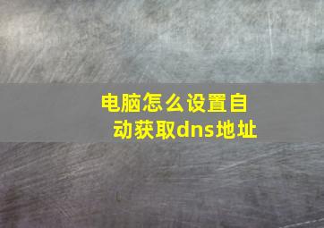 电脑怎么设置自动获取dns地址