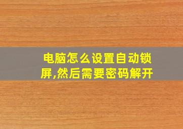 电脑怎么设置自动锁屏,然后需要密码解开