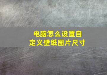 电脑怎么设置自定义壁纸图片尺寸