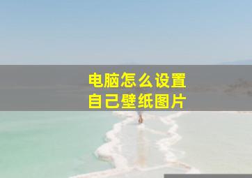 电脑怎么设置自己壁纸图片