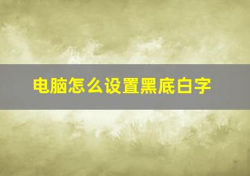 电脑怎么设置黑底白字