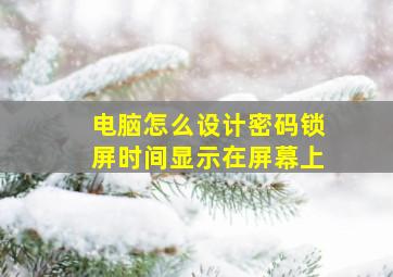 电脑怎么设计密码锁屏时间显示在屏幕上