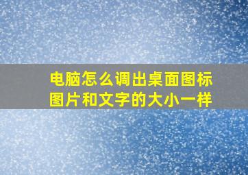 电脑怎么调出桌面图标图片和文字的大小一样