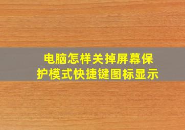 电脑怎样关掉屏幕保护模式快捷键图标显示