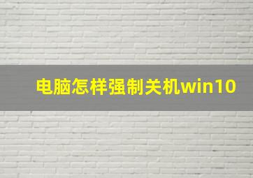 电脑怎样强制关机win10