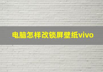 电脑怎样改锁屏壁纸vivo