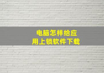 电脑怎样给应用上锁软件下载