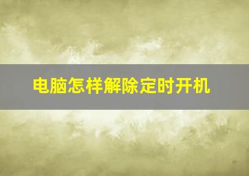 电脑怎样解除定时开机