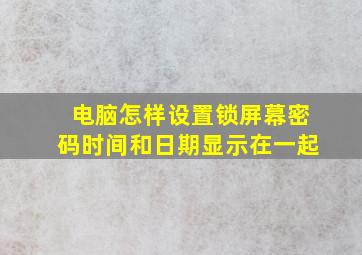 电脑怎样设置锁屏幕密码时间和日期显示在一起