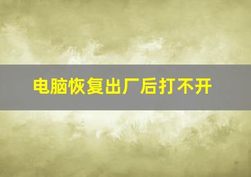 电脑恢复出厂后打不开