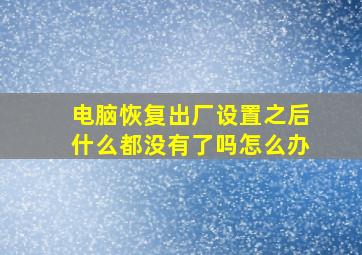 电脑恢复出厂设置之后什么都没有了吗怎么办