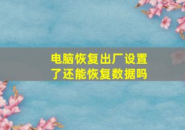 电脑恢复出厂设置了还能恢复数据吗