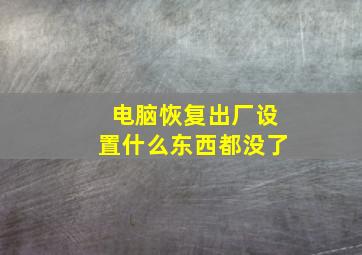 电脑恢复出厂设置什么东西都没了