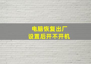 电脑恢复出厂设置后开不开机