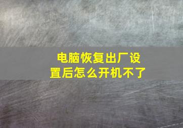 电脑恢复出厂设置后怎么开机不了