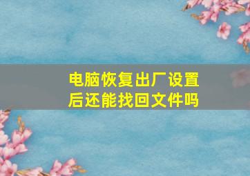 电脑恢复出厂设置后还能找回文件吗