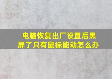 电脑恢复出厂设置后黑屏了只有鼠标能动怎么办