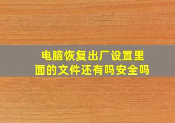 电脑恢复出厂设置里面的文件还有吗安全吗