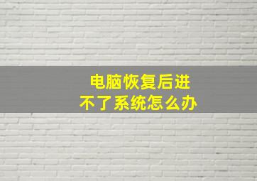 电脑恢复后进不了系统怎么办