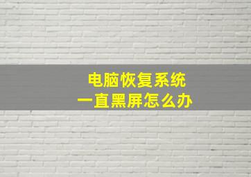 电脑恢复系统一直黑屏怎么办